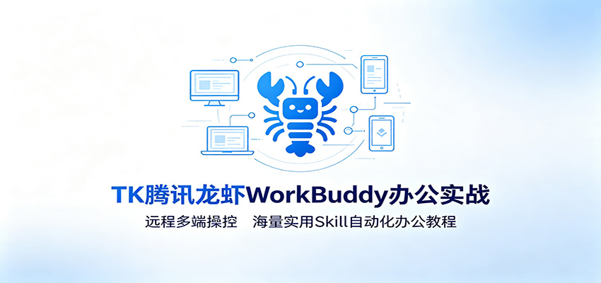 MK腾讯龙虾WorkBuddy办公实战：远程多端操控，海量实用Skill自动化办公教程-才疏云网创