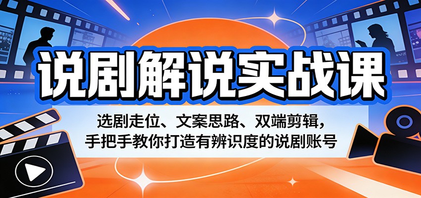 说剧解说实战课：选剧走位、文案思路、双端剪辑，手把手教你打造有辨识度的说剧账号-才疏云网创