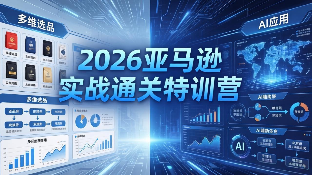 2026亚马逊实战通关特训营-5月8更新，多维选品+渐进式打法+AI应用，从0到1打造盈利店铺-才疏云网创