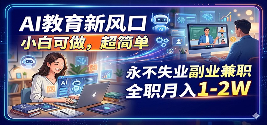 AI教育新风口，小白可做，超简单，永不失业副业兼职 全职月入1-2W-才疏云网创