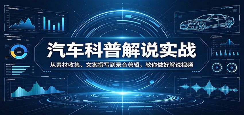 汽车科普解说实战：从素材收集、文案撰写到录音剪辑，教你做好解说视频-才疏云网创