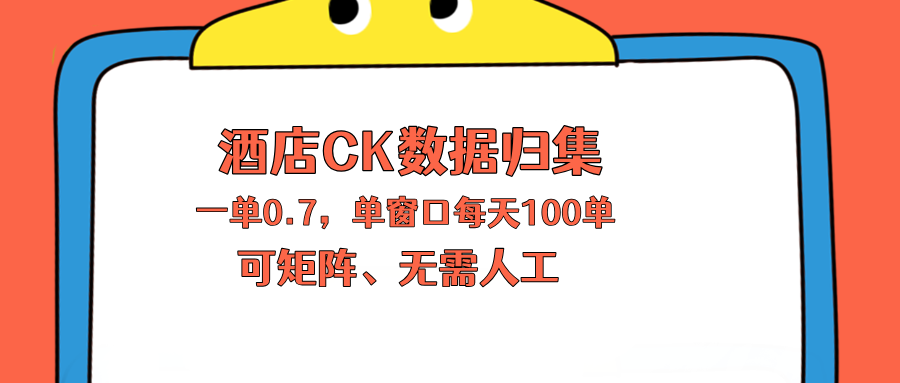 上班也能玩的酒店CK数据归集，一单0.7单窗口每天可做100单，一个人就能矩阵操作-才疏云网创