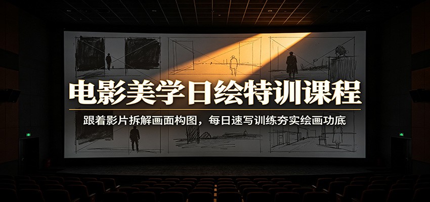 电影美学日绘特训课程：跟着影片拆解画面构图，每日速写训练夯实绘画功底-才疏云网创