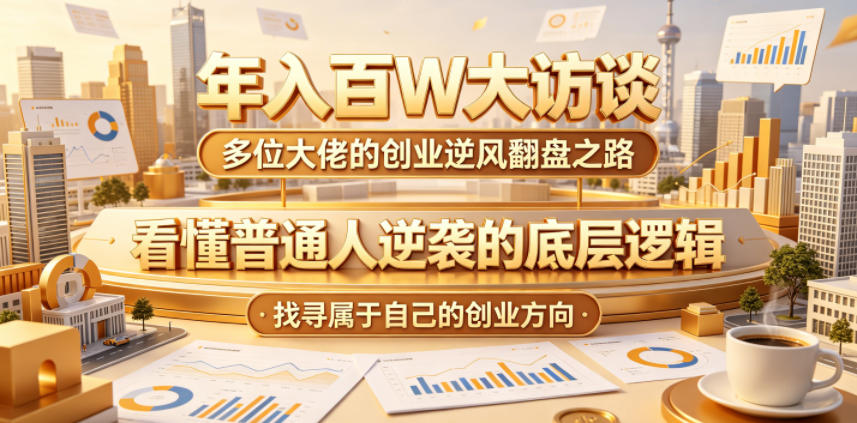 年入百W大访谈,多位大佬的创业逆风翻盘之路,看懂普通人逆袭的底层逻辑,找寻属于自己的创业方向-才疏云网创