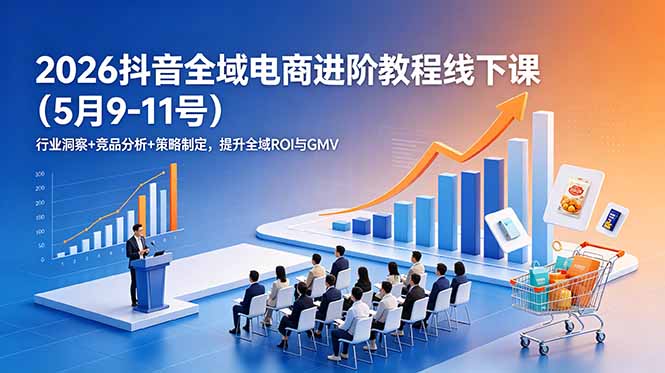 2026抖音全域电商进阶教程线下课(5月9-11号-才疏云网创