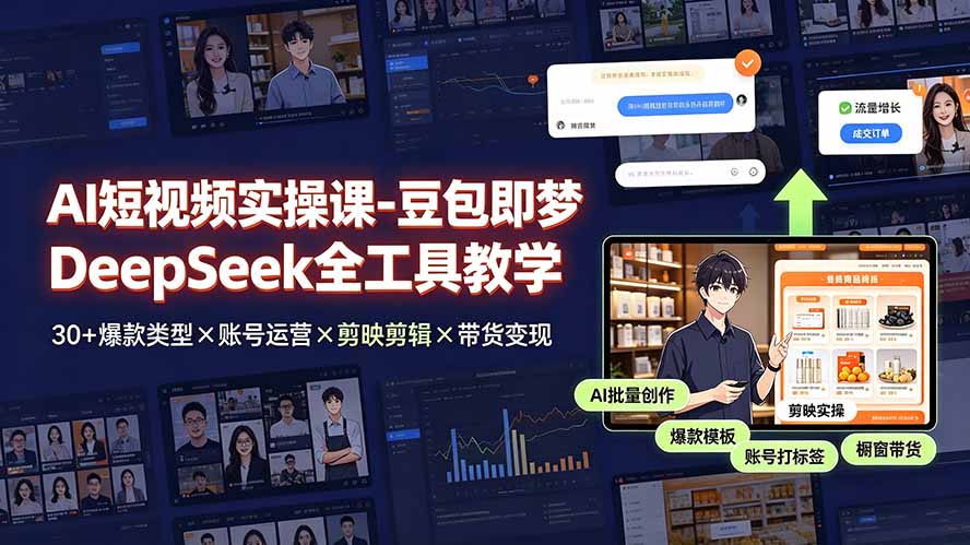 AI短视频实操课-豆包即梦DeepSeek全工具教学 | 30+爆款类型×账号运营×剪映剪辑×带货变现。-才疏云网创