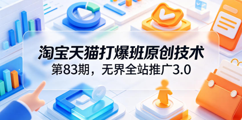 淘宝天猫打爆班原创技术第83期,无界全站推广3.0,实现店铺高投产爆单增收-才疏云网创