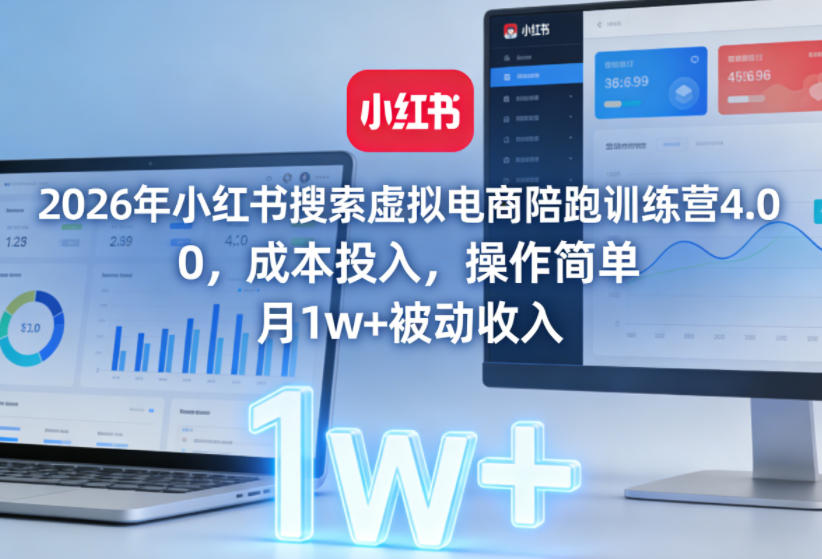 2026年小红书搜索虚拟电商陪跑训练营4.0，0成本投入，操作简单，月1w+被动收入(更新0628)-才疏云网创