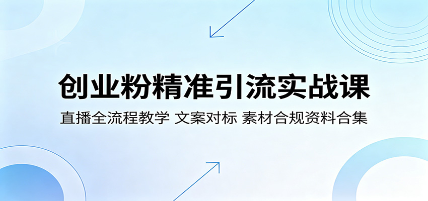 创业粉精准引流实战课：直播全流程教学，文案对标，素材合规资料合集-才疏云网创