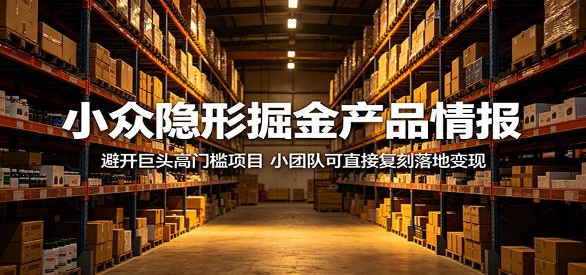 小众隐形掘金产品情报：避开巨头高门槛项目，小团队可直接复刻落地变现-才疏云网创