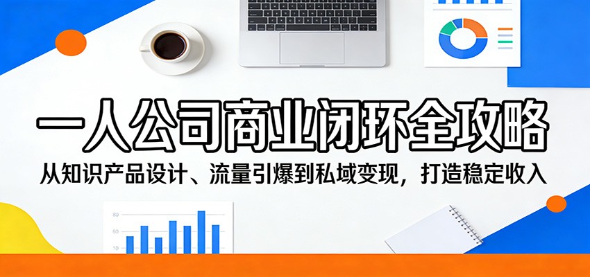 一人公司商业闭环全攻略：从知识产品设计、流量引爆到私域变现，打造稳定收入-才疏云网创