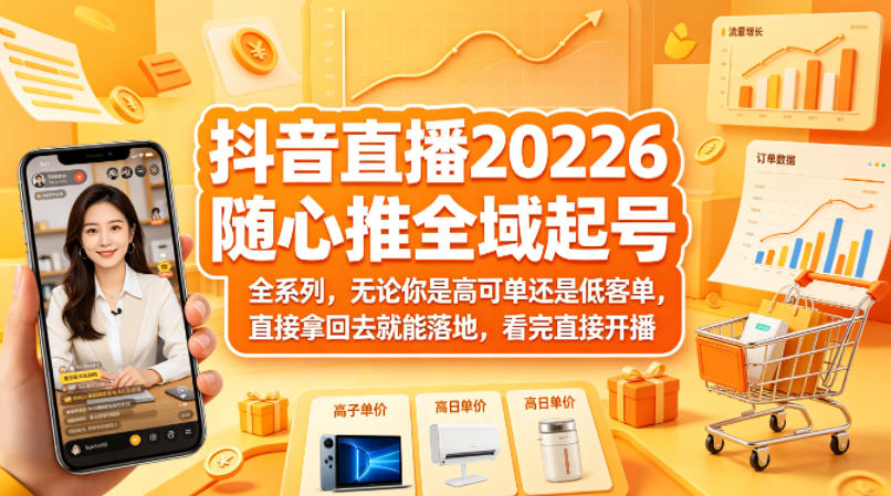 抖音直播2026随心推全域起号全系列，无论你是高可单还是低客单，直接拿回去就能落地，看完直接开播-才疏云网创