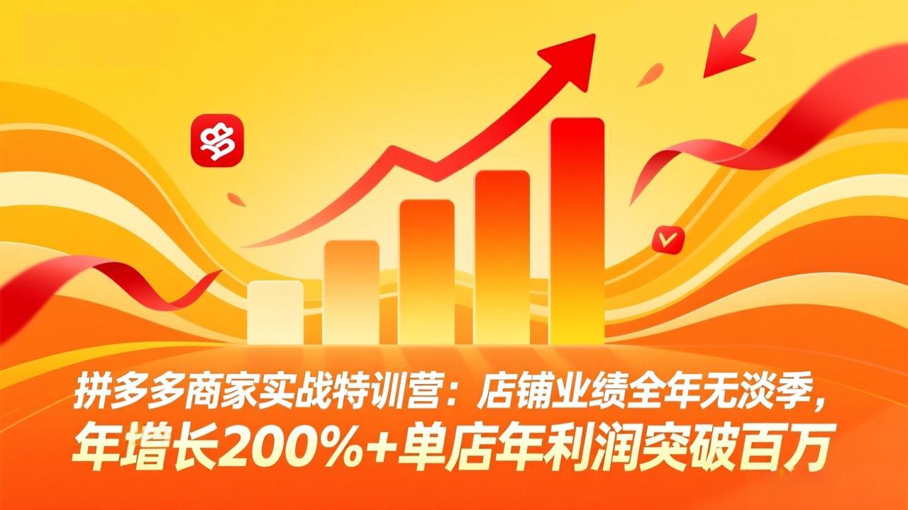 拼多多商家实战特训营：店铺业绩全年无淡季，年增长200%+单店年利润突破百万(26年4月10日更新-才疏云网创