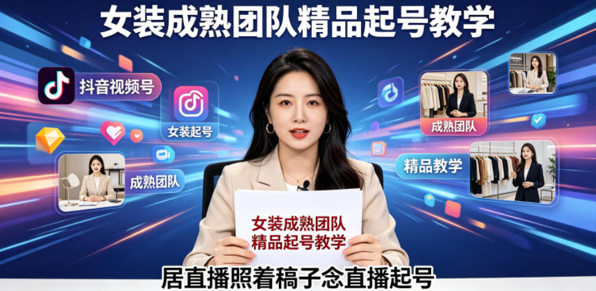 抖音视频号绿幕直播,女装成熟团队打造精品起号教学,居直播照着稿子念直播起号-才疏云网创