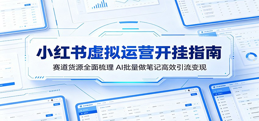 小红书虚拟运营开挂指南：赛道货源全面梳理，AI批量做笔记高效引流变现-才疏云网创
