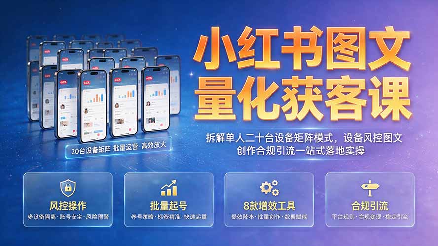 小红书图文量化获客课｜拆解单人二十台设备矩阵模式，设备风控图文创作合规引流一站式落地实操-才疏云网创
