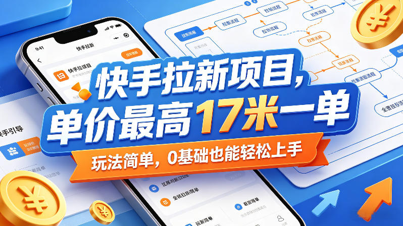 快手拉新项目，单价最高17米一单，玩法简单，0基础也能轻松上手-才疏云网创