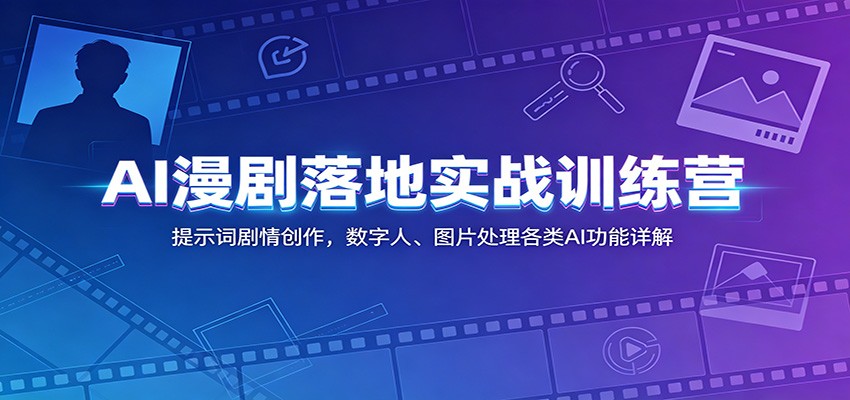AI漫剧落地实战训练营：提示词剧情创作，数字人、图片处理各类AI功能详解-才疏云网创