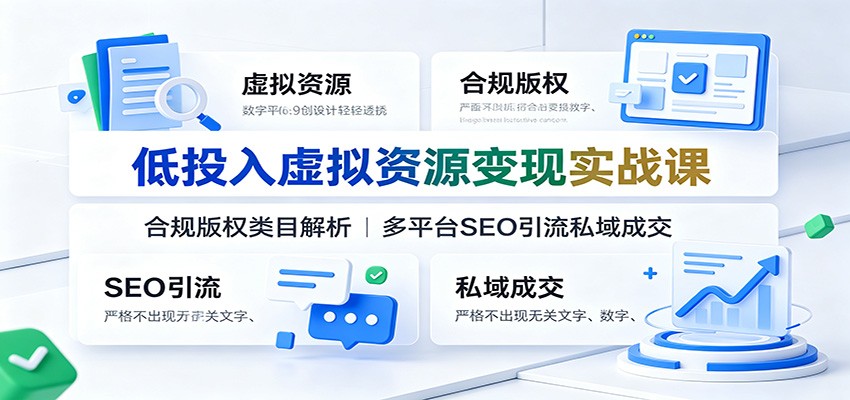 低投入虚拟资源变现实战课:合规版权类目解析,多平台SEO引流私域成交-才疏云网创
