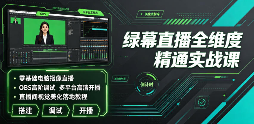绿幕直播全维度精通实战课｜零基础电脑抠像直播、OBS高阶调试、多平台高清开播、直播间视觉美化落地教程-才疏云网创
