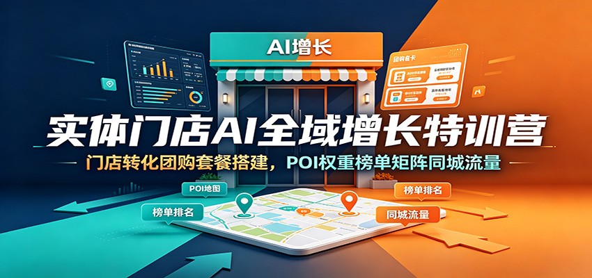 实体门店AI全域增长特训营：门店转化团购套餐搭建，POI权重榜单矩阵同城流量-才疏云网创