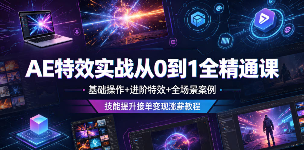 AE特效实战从0到1全精通课，基础操作+进阶特效+全场景案例，技能提升接单变现涨薪教程-才疏云网创