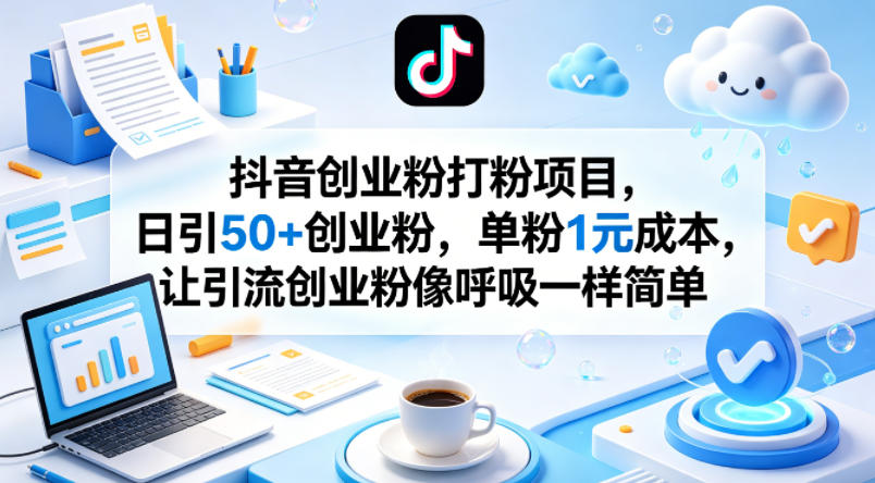 抖音创业粉打粉项目，日引50+创业粉，单粉1元成本，让引流创业粉像呼吸一样简单-才疏云网创