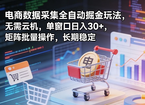 独家电商数据采集全自动掘金玩法，无需云机，单窗口日入30+，矩阵批量操作，长期稳定【揭秘】-才疏云网创