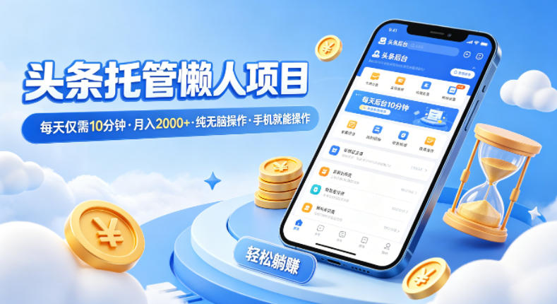 头条托管懒人项目，每天仅需10分钟，月入2000+，纯无脑操作，手机就能操作【揭秘】-才疏云网创