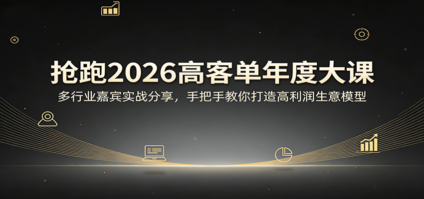 抢跑2026高客单年度大课：多行业嘉宾实战分享，手把手教你打造高利润生意模型-才疏云网创