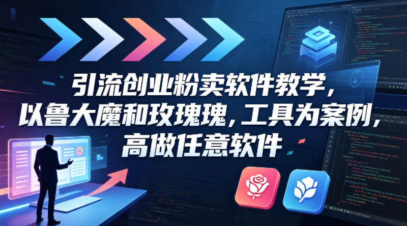 引流创业粉卖软件教学，以鲁大魔和玫瑰工具为案例，可做任意软件-才疏云网创