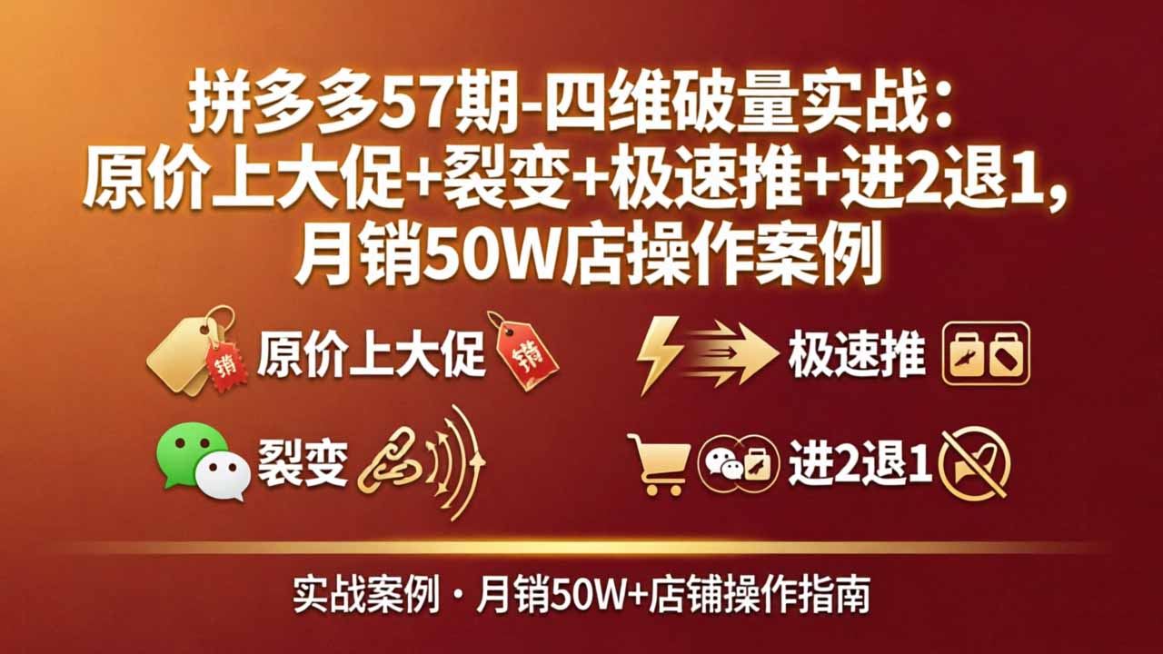拼多多57期-四维破量实战：原价上大促+裂变+极速推+进2退1，月销50W店操作案例-才疏云网创
