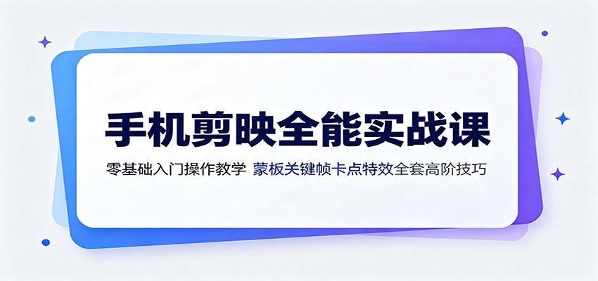 手机剪映全能实战课：零基础入门操作教学，蒙版关键帧卡点特效全套高阶技巧-才疏云网创