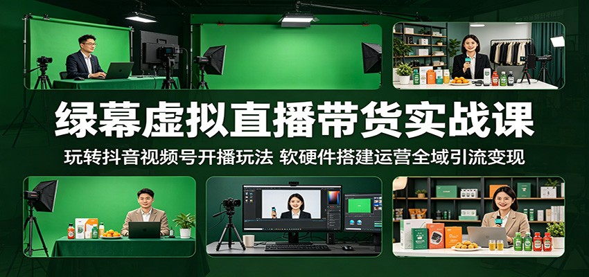 绿幕虚拟直播带货实战课:玩转抖音视频号开播玩法,软硬件搭建运营全域引流变现-才疏云网创