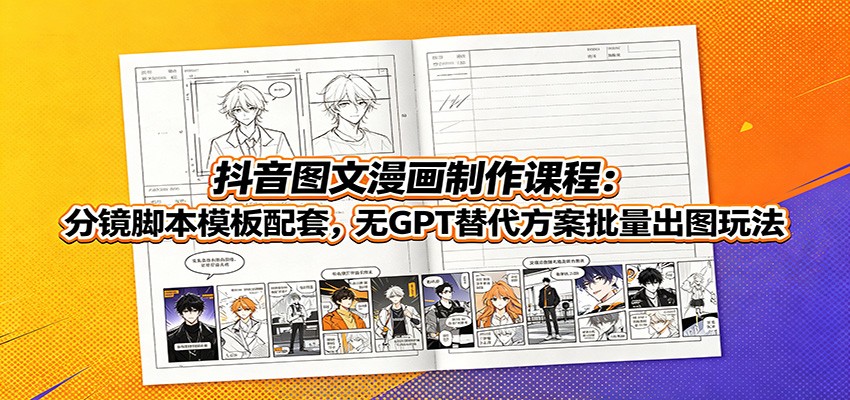 抖音图文漫画制作课程:分镜脚本模板配套,无GPT替代方案批量出图玩法-才疏云网创