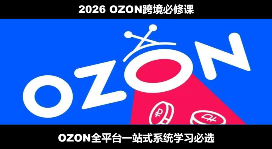 2026最新OZON全流程运营实操跨境电商平台教程，OZON全流程一站式系统学习必修课，从开店到跟卖到精铺-才疏云网创