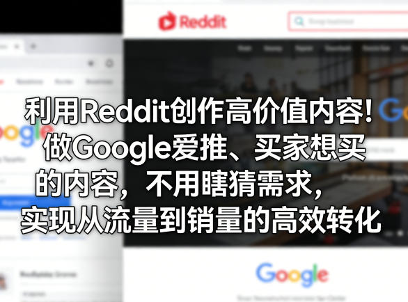 利用Reddit创作高价值内容！做Google爱推、买家想买的内容，不用瞎猜需求，实现从流量到销量的高效转化-才疏云网创