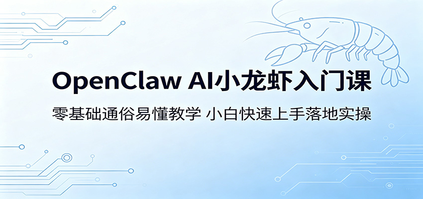 OpenClaw AI小龙虾入门课：零基础通俗易懂教学，小白快速上手落地实操-才疏云网创