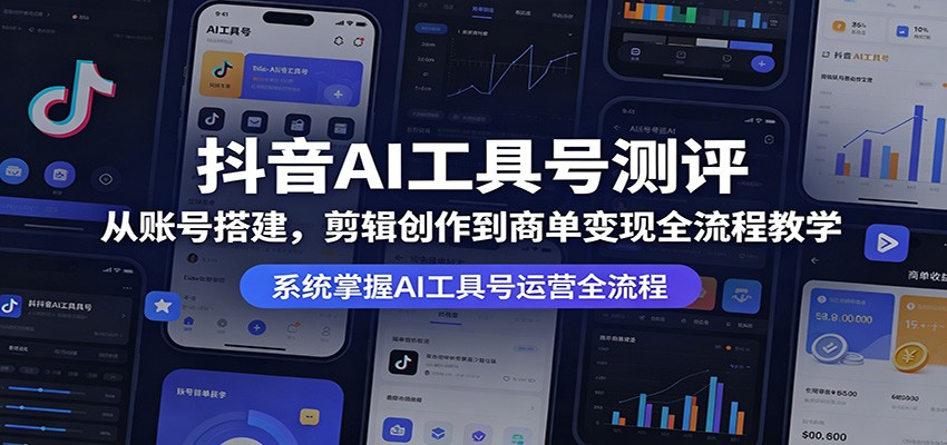 抖音AI工具号测评:从账号搭建,剪辑创作到商单变现全流程教学-才疏云网创