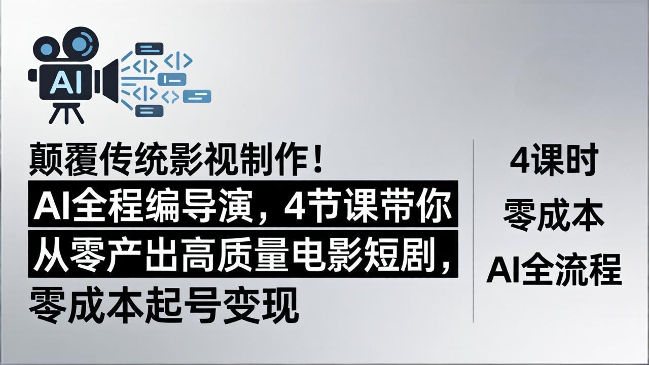 颠覆传统影视制作！AI全程编导演，4节课带你从零产出高质量电影短剧，零成本起号变现-才疏云网创