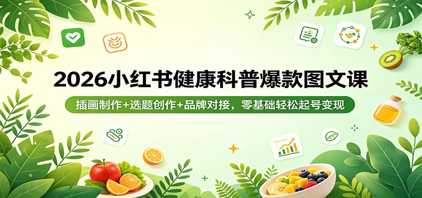 2026小红书健康科普爆款图文课：插画制作+选题创作+品牌对接，零基础轻松起号变现-才疏云网创