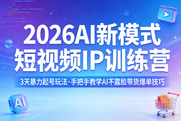 2026AI新模式短视频IP训练营，3天暴力起号玩法，手把手教学AI不露脸带货爆单技巧-才疏云网创