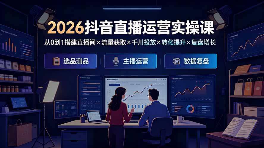 2026抖音直播运营实操课：从0到1搭建直播间×流量获取×千川投放×转化提升×复盘增长，系统掌握完整闭环-才疏云网创