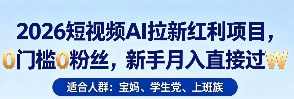 2026短视频AI拉新红利项目，0门槛0粉丝，新手月入直接过1W-才疏云网创
