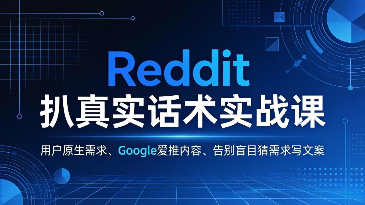Reddit 扒真实话术实战课：用用户原生需求做 Google 爱推内容，告别盲目猜需求写文案-才疏云网创
