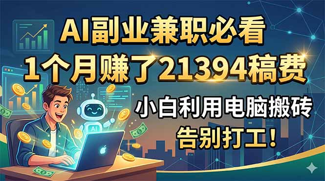 AI副业兼职必看，1个月赚了21394稿费，小白利用电脑搬砖，告别打工！-才疏云网创