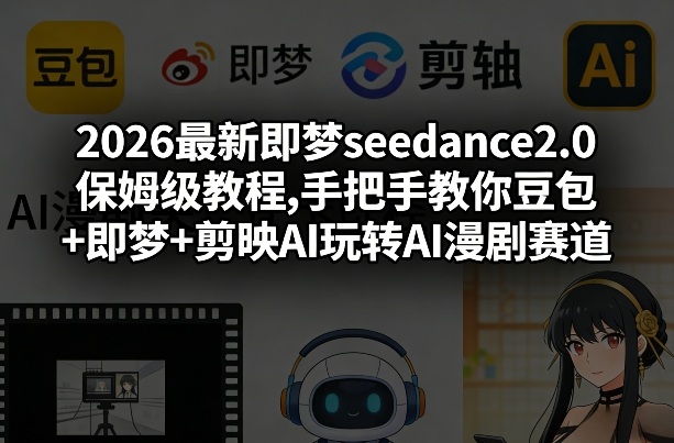 2026最新即梦seedance2.0保姆级教程,手把手教你豆包+即梦+剪映AI玩转AI漫剧赛道-才疏云网创