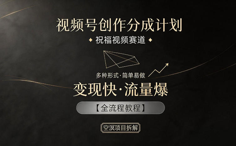 视频号创作分成计划，祝福视频赛道，多种制作形式，简单易做，变现快流量爆【全流程教程】-才疏云网创