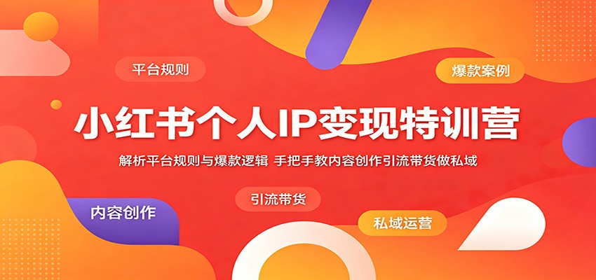 小红书个人IP变现特训营：解析平台规则与爆款逻辑，手把手教内容创作引流带货做私域-才疏云网创