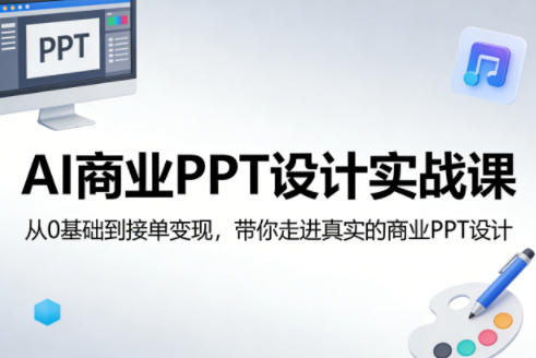 AI商业PPT设计实战课，从0基础到接单变现，带你走进真实的商业PPT设计-才疏云网创